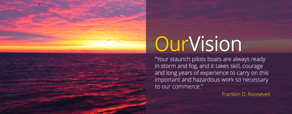 "Your staunch pilots boats are always ready in storm and fog, and it takes skill, courage and long years of experience to carry on this important and hazardous work so necessary to our commerce." -Franklin D. Roosevelt